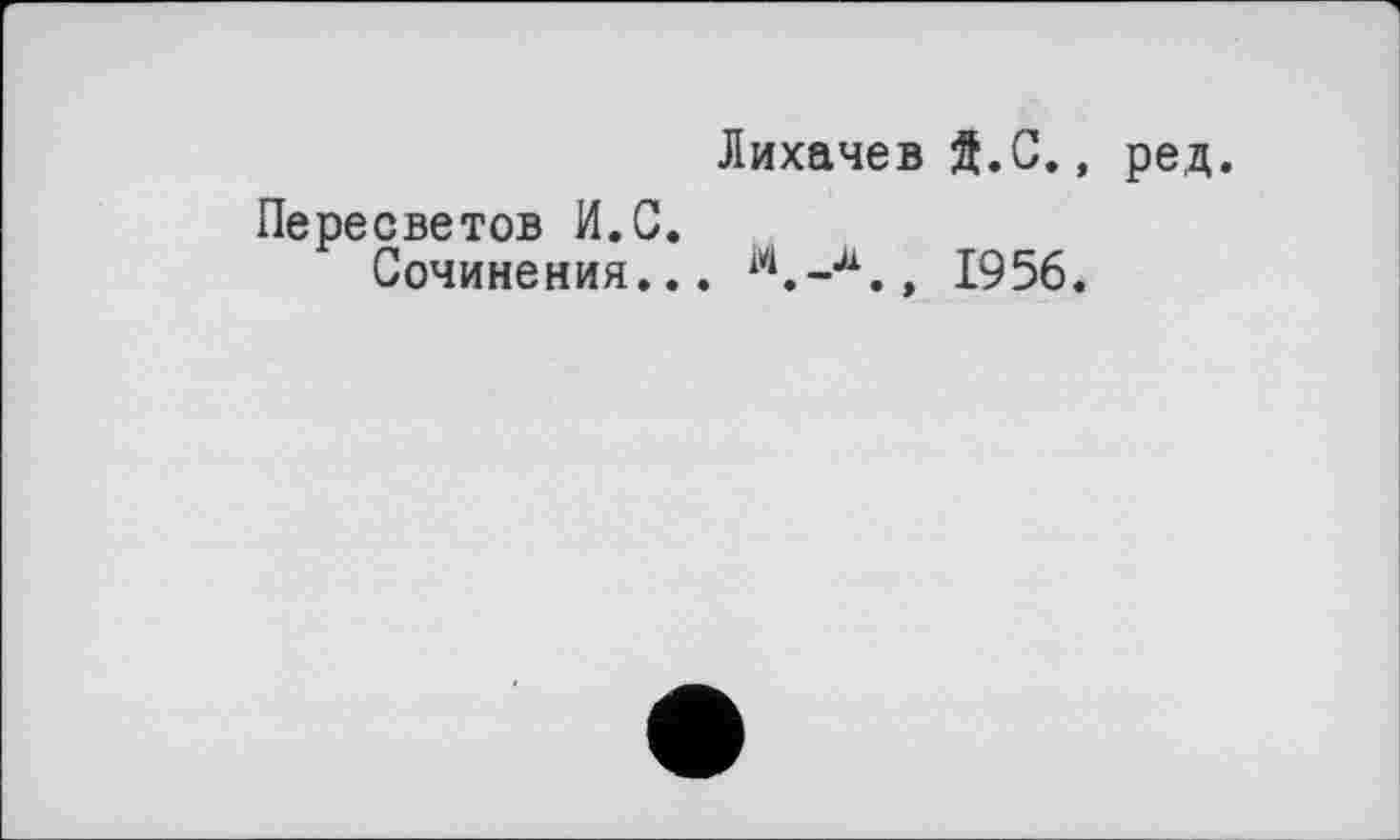 ﻿Лихачев ft.С., ред.
Пересветов И.С.
Сочинения... м.-л., 1956.